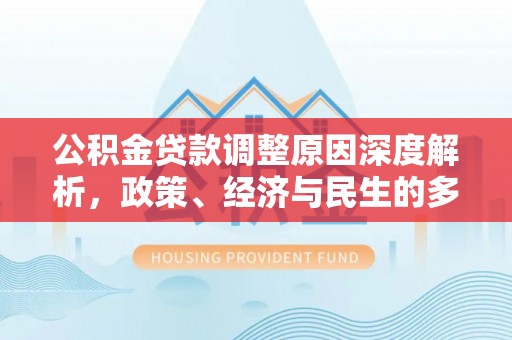 龙华公积金贷款调整原因深度解析，政策、经济与民生的多重考量