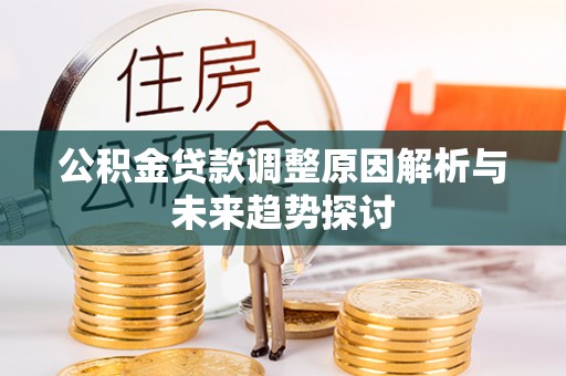 龙华公积金贷款调整原因解析与未来趋势探讨