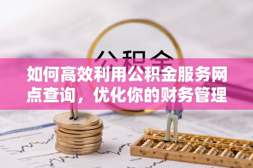 龙华如何高效利用公积金服务网点查询，优化你的财务管理