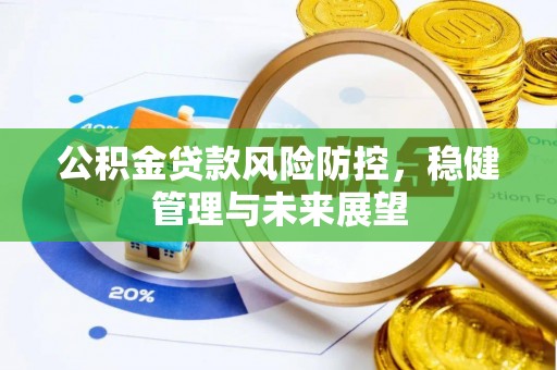 龙华公积金贷款风险防控，稳健管理与未来展望