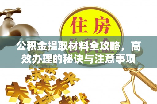 龙华公积金提取材料全攻略，高效办理的秘诀与注意事项