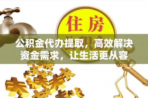 龙华公积金代办提取，高效解决资金需求，让生活更从容