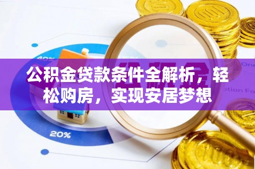 龙华公积金贷款条件全解析，轻松购房，实现安居梦想