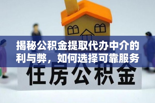 龙华揭秘公积金提取代办中介的利与弊，如何选择可靠服务？