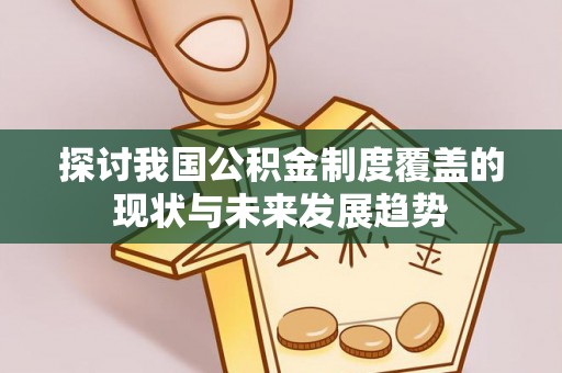 龙华探讨我国公积金制度覆盖的现状与未来发展趋势
