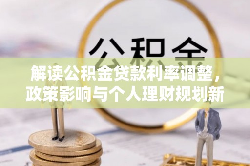 龙华解读公积金贷款利率调整，政策影响与个人理财规划新思路