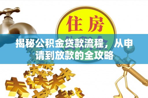 龙华揭秘公积金贷款流程，从申请到放款的全攻略