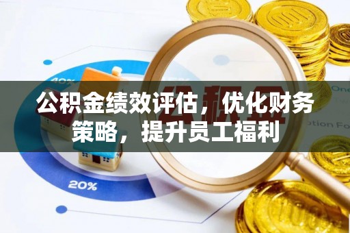 龙华公积金绩效评估，优化财务策略，提升员工福利