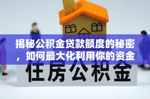 龙华揭秘公积金贷款额度的秘密，如何最大化利用你的资金