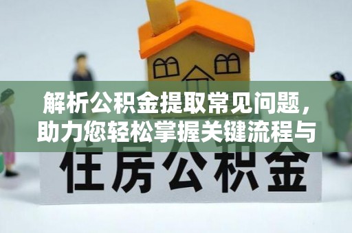 龙华解析公积金提取常见问题，助力您轻松掌握关键流程与技巧