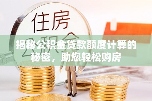 龙华揭秘公积金贷款额度计算的秘密，助您轻松购房
