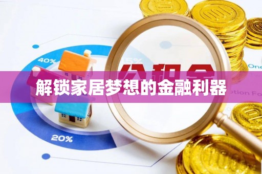 龙华解锁家居梦想的金融利器