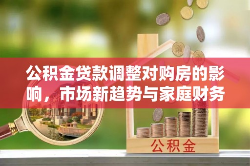 龙华公积金贷款调整对购房的影响，市场新趋势与家庭财务规划