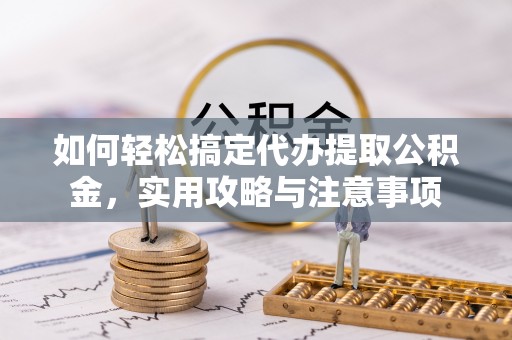 龙华如何轻松搞定代办提取公积金，实用攻略与注意事项