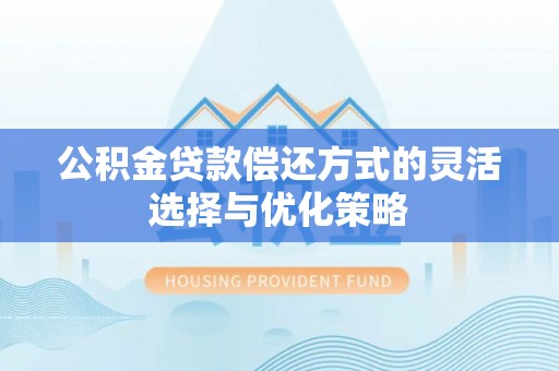 龙华公积金贷款偿还方式的灵活选择与优化策略