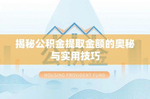 龙华揭秘公积金提取金额的奥秘与实用技巧