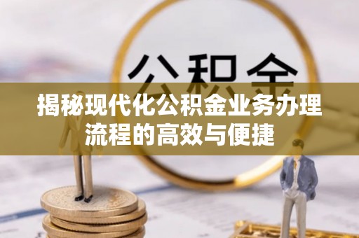 龙华揭秘现代化公积金业务办理流程的高效与便捷