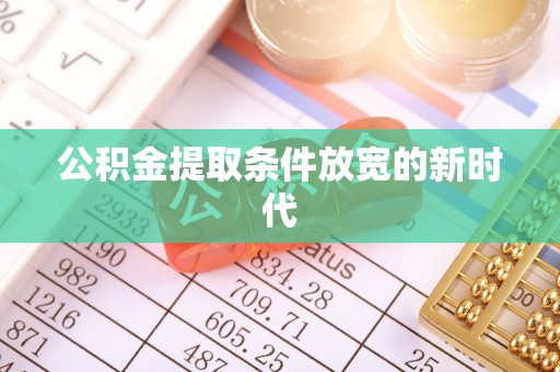龙华公积金提取条件放宽的新时代