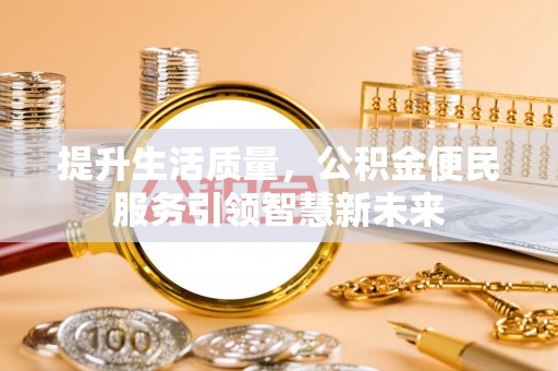龙华提升生活质量，公积金便民服务引领智慧新未来