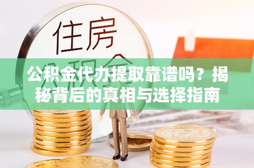 龙华公积金代办提取靠谱吗？揭秘背后的真相与选择指南