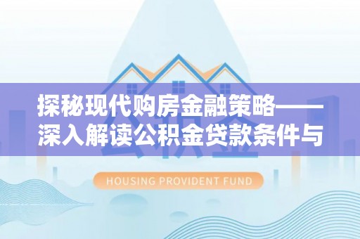 龙华探秘现代购房金融策略——深入解读公积金贷款条件与优势