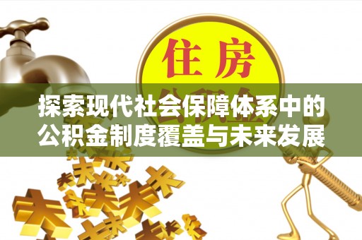 龙华探索现代社会保障体系中的公积金制度覆盖与未来发展
