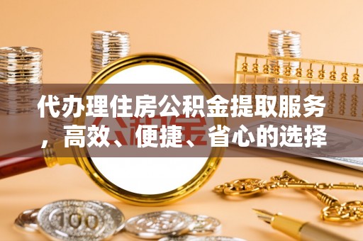 龙华代办理住房公积金提取服务，高效、便捷、省心的选择
