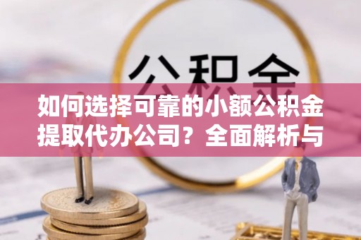 龙华如何选择可靠的小额公积金提取代办公司？全面解析与实用指南