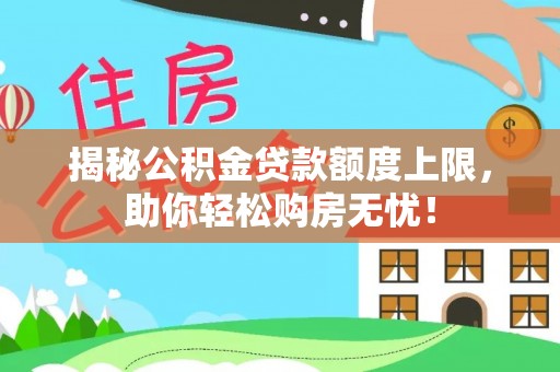 龙华揭秘公积金贷款额度上限，助你轻松购房无忧！
