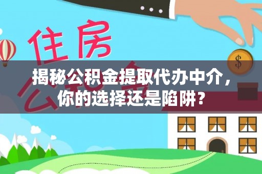 龙华揭秘公积金提取代办中介，你的选择还是陷阱？