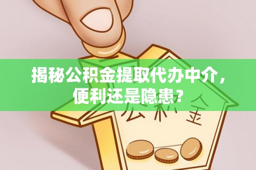 龙华揭秘公积金提取代办中介，便利还是隐患？