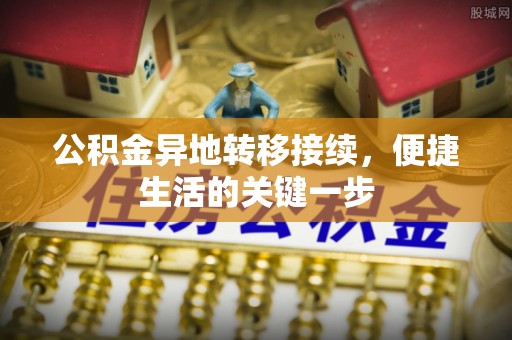 龙华公积金异地转移接续，便捷生活的关键一步