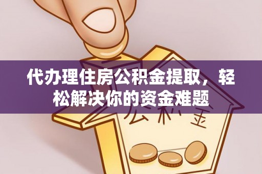 龙华代办理住房公积金提取，轻松解决你的资金难题
