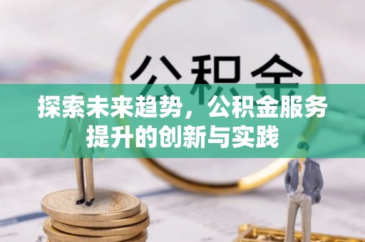 龙华探索未来趋势，公积金服务提升的创新与实践