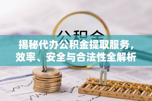 龙华揭秘代办公积金提取服务，效率、安全与合法性全解析
