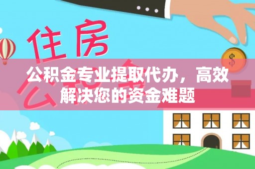 龙华公积金专业提取代办，高效解决您的资金难题