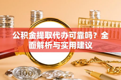 龙华公积金提取代办可靠吗？全面解析与实用建议