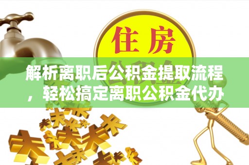龙华解析离职后公积金提取流程，轻松搞定离职公积金代办提取手续