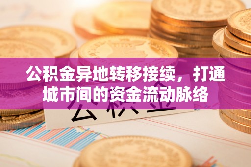 龙华公积金异地转移接续，打通城市间的资金流动脉络