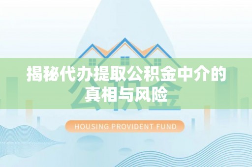 龙华揭秘代办提取公积金中介的真相与风险