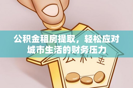 龙华公积金租房提取，轻松应对城市生活的财务压力