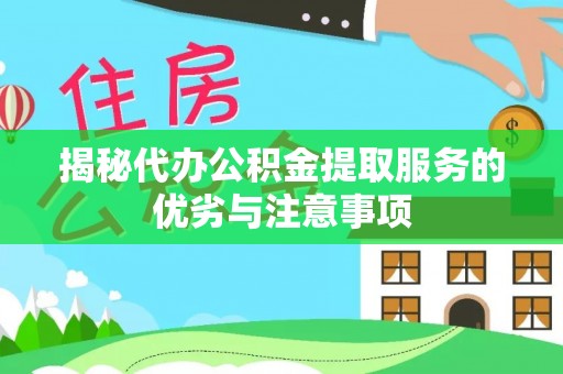 龙华揭秘代办公积金提取服务的优劣与注意事项