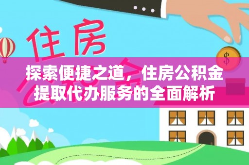 龙华探索便捷之道，住房公积金提取代办服务的全面解析