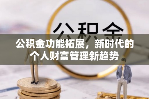 龙华公积金功能拓展，新时代的个人财富管理新趋势