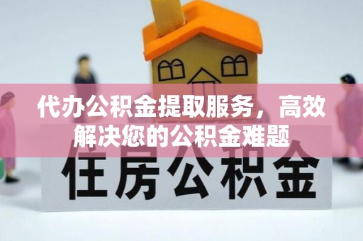 龙华代办公积金提取服务，高效解决您的公积金难题