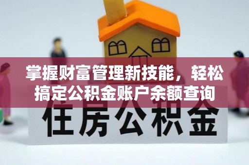 龙华掌握财富管理新技能，轻松搞定公积金账户余额查询