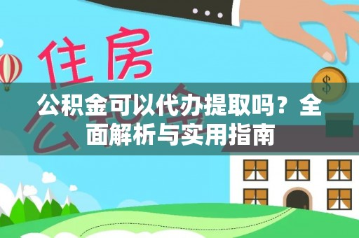 龙华公积金可以代办提取吗？全面解析与实用指南