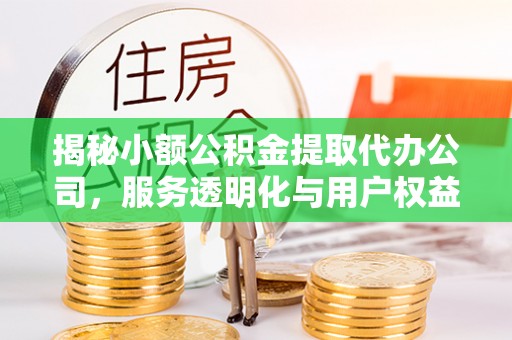 龙华揭秘小额公积金提取代办公司，服务透明化与用户权益保障