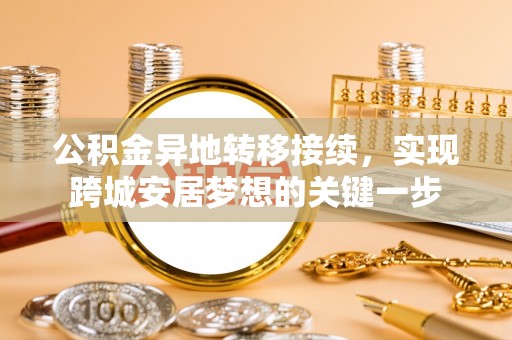 龙华公积金异地转移接续，实现跨城安居梦想的关键一步