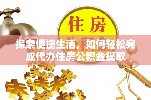 龙华探索便捷生活，如何轻松完成代办住房公积金提取